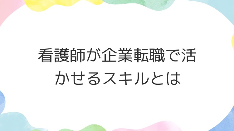 看護師が企業転職で活かせるスキルとは
