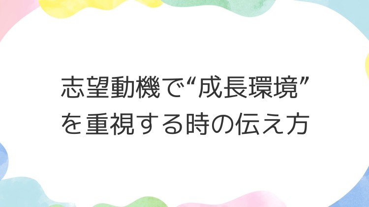 志望動機で“成長環境”を重視する時の伝え方