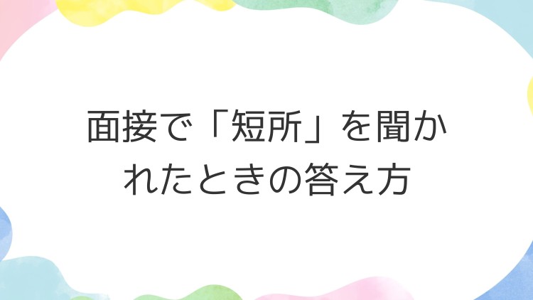 面接で「短所」を聞かれたときの答え方
