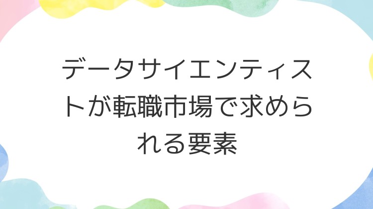 データサイエンティストが転職市場で求められる要素
