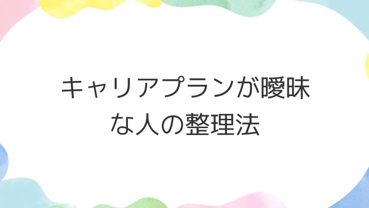 キャリアプランが曖昧な人の整理法