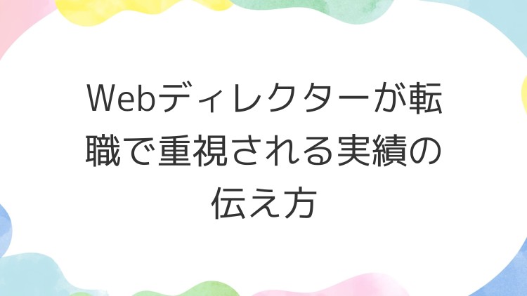 Webディレクターが転職で重視される実績の伝え方