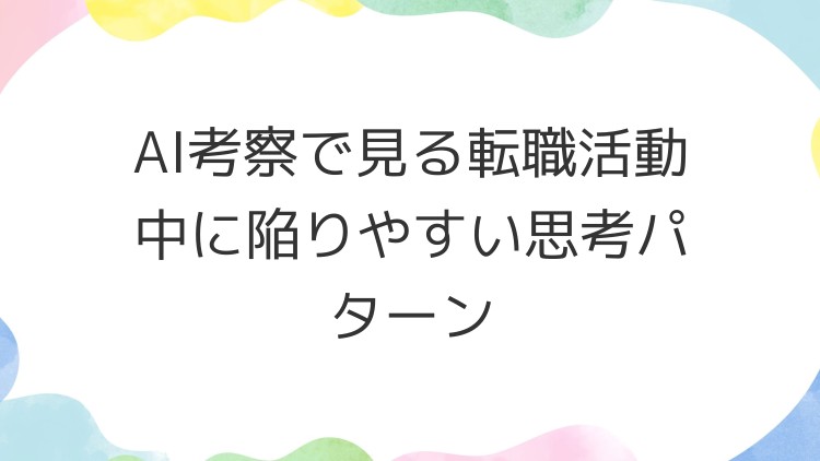 AI考察で見る転職活動中に陥りやすい思考パターン