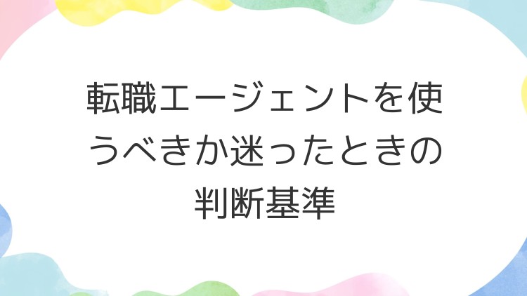 転職エージェントを使うべきか迷ったときの判断基準