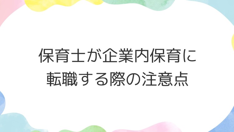 保育士が企業内保育に転職する際の注意点