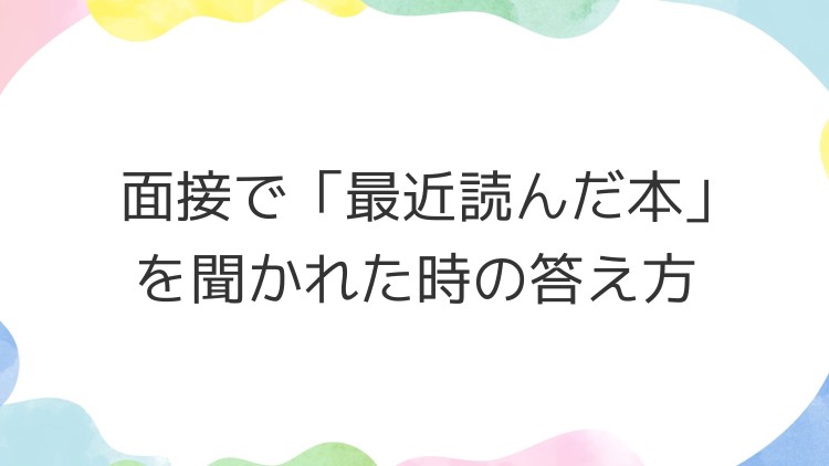 面接で「最近読んだ本」を聞かれた時の答え方