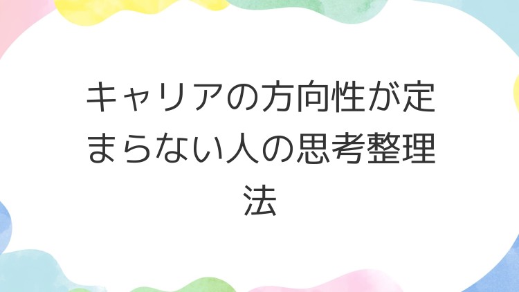 キャリアの方向性が定まらない人の思考整理法