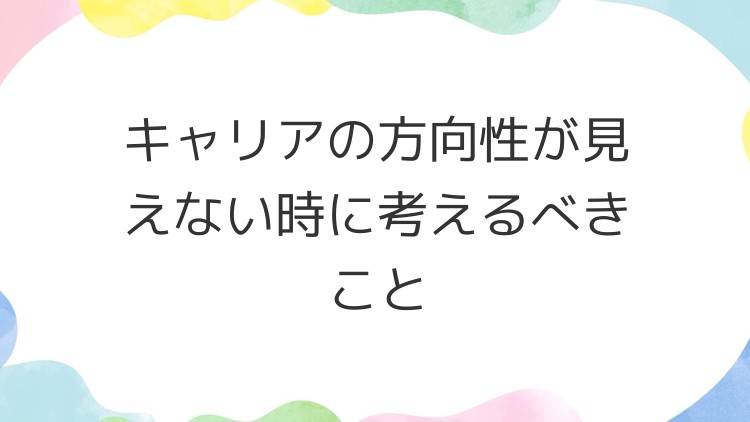 キャリアの方向性が見えない時に考えるべきこと