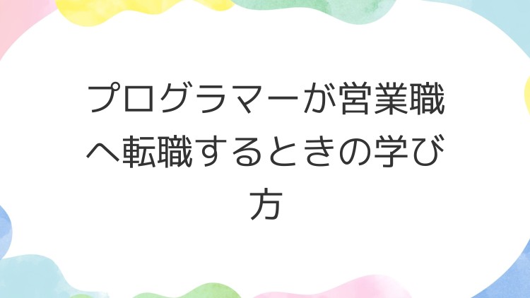 プログラマーが営業職へ転職するときの学び方