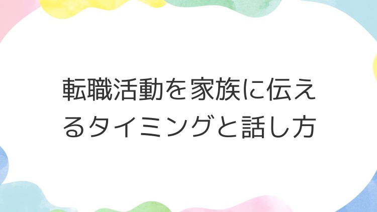 転職活動を家族に伝えるタイミングと話し方