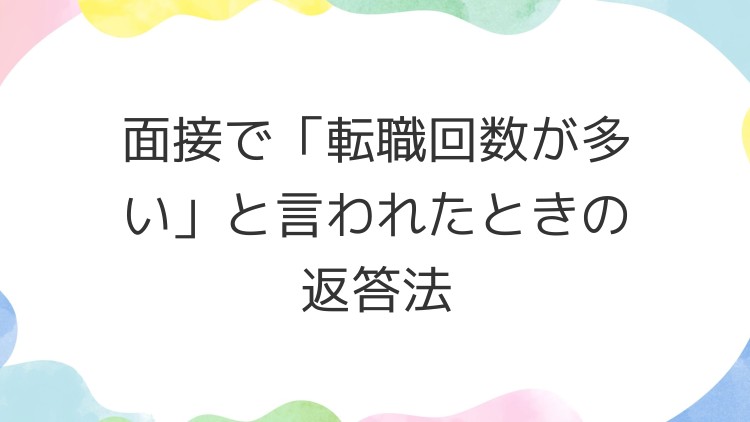 面接で「転職回数が多い」と言われたときの返答法