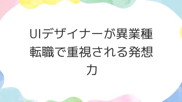 UIデザイナーが異業種転職で重視される発想力