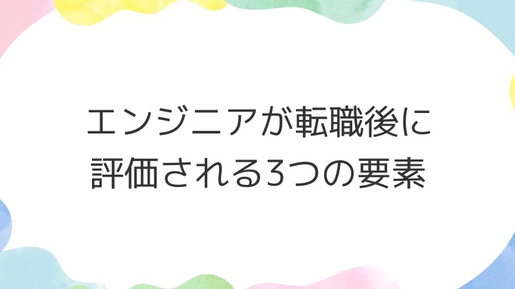 エンジニアが転職後に評価される3つの要素