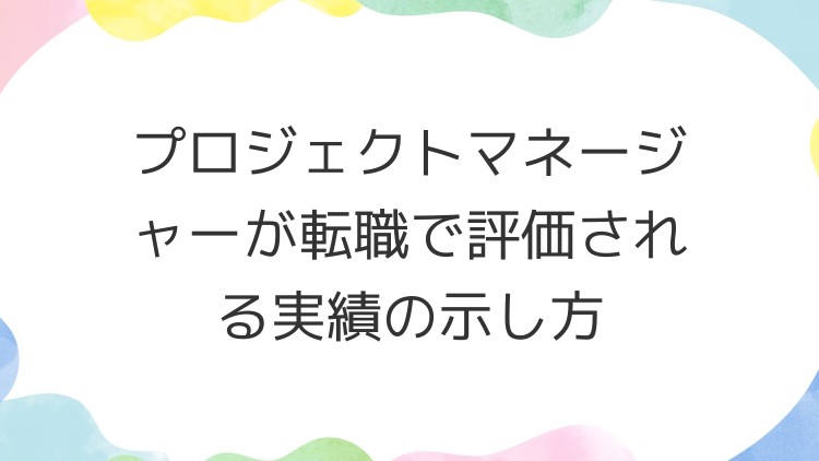 プロジェクトマネージャーが転職で評価される実績の示し方