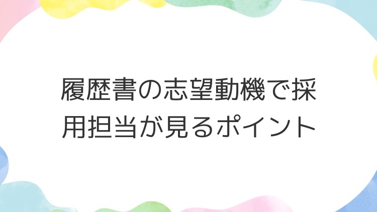 履歴書の志望動機で採用担当が見るポイント