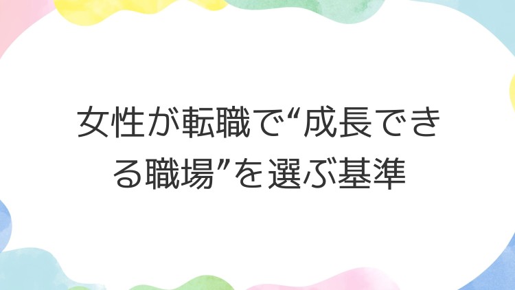 女性が転職で“成長できる職場”を選ぶ基準