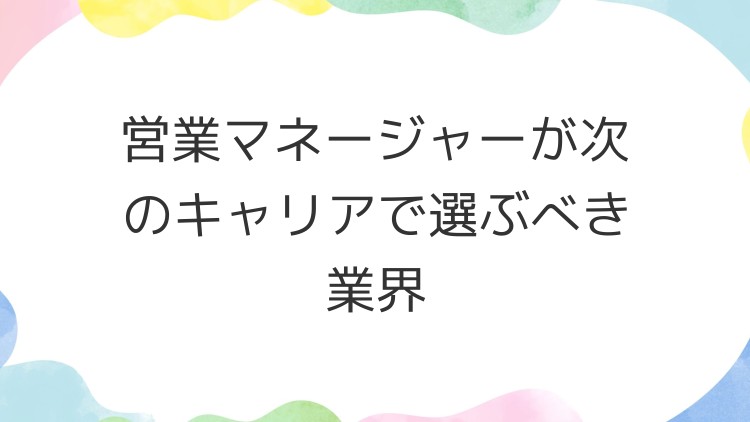 営業マネージャーが次のキャリアで選ぶべき業界