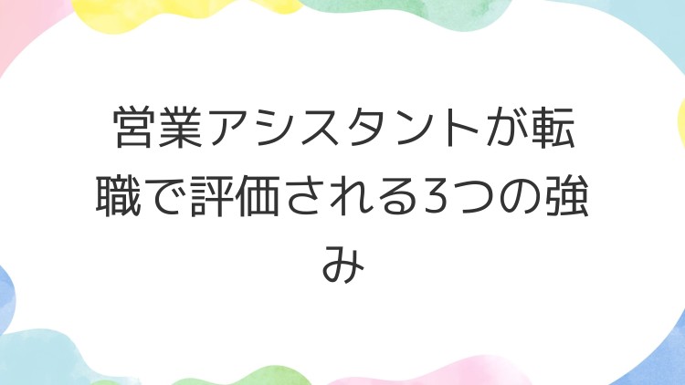 営業アシスタントが転職で評価される3つの強み