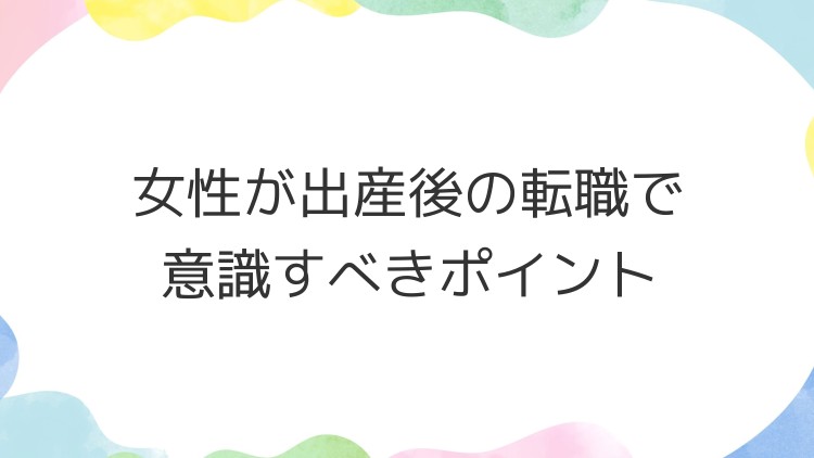 女性が出産後の転職で意識すべきポイント