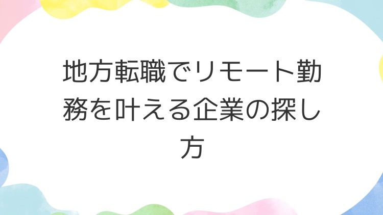 地方転職でリモート勤務を叶える企業の探し方