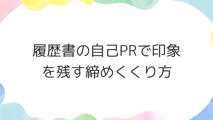 履歴書の自己PRで印象を残す締めくくり方