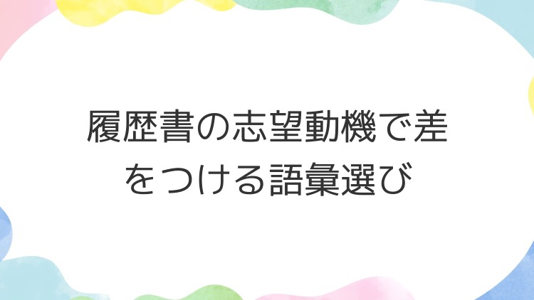履歴書の志望動機で差をつける語彙選び