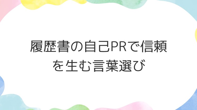 履歴書の自己PRで信頼を生む言葉選び