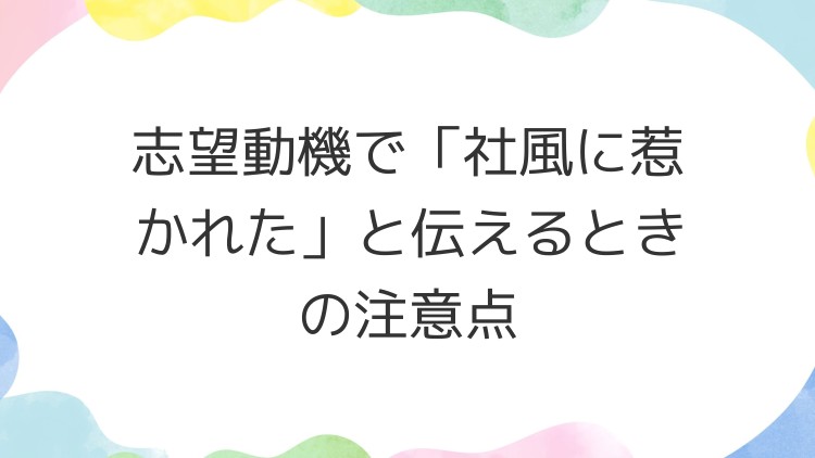 志望動機で「社風に惹かれた」と伝えるときの注意点