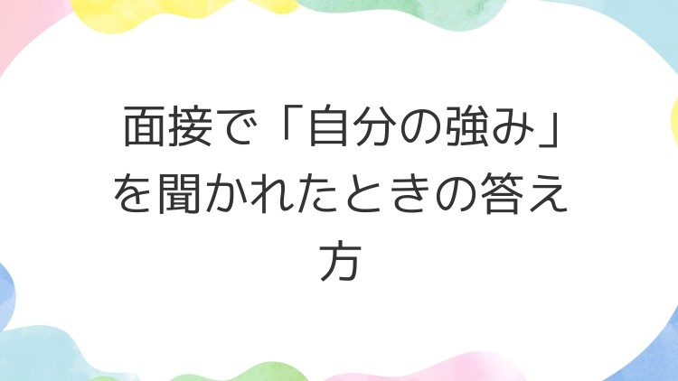 面接で「自分の強み」を聞かれたときの答え方