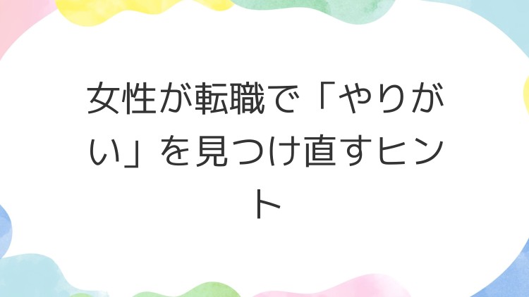 女性が転職で「やりがい」を見つけ直すヒント