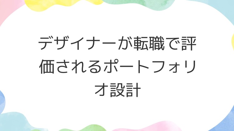 デザイナーが転職で評価されるポートフォリオ設計