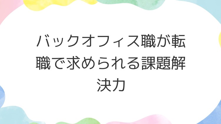 バックオフィス職が転職で求められる課題解決力