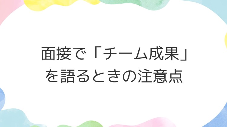 面接で「チーム成果」を語るときの注意点