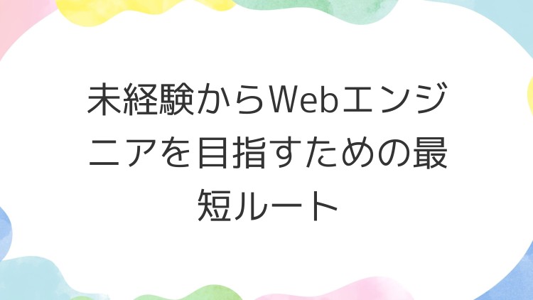 未経験からWebエンジニアを目指すための最短ルート