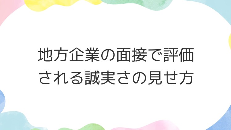 地方企業の面接で評価される誠実さの見せ方