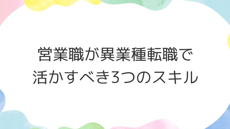 営業職が異業種転職で活かすべき3つのスキル