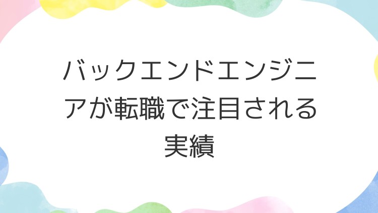 バックエンドエンジニアが転職で注目される実績