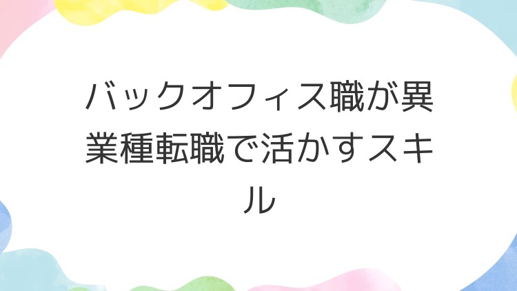 バックオフィス職が異業種転職で活かすスキル