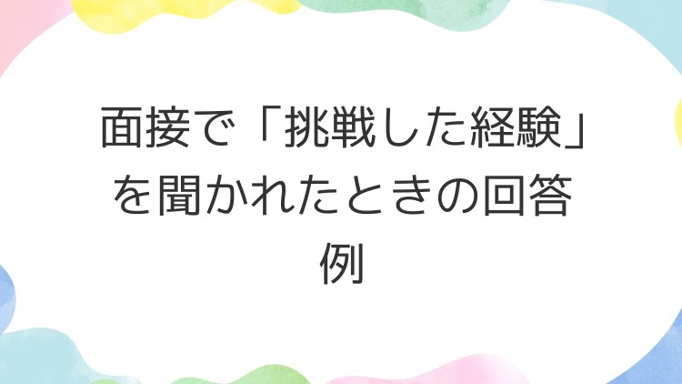 面接で「挑戦した経験」を聞かれたときの回答例
