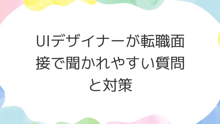 UIデザイナーが転職面接で聞かれやすい質問と対策