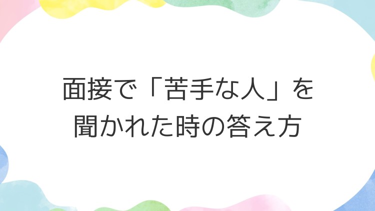 面接で「苦手な人」を聞かれた時の答え方