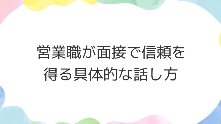 営業職が面接で信頼を得る具体的な話し方