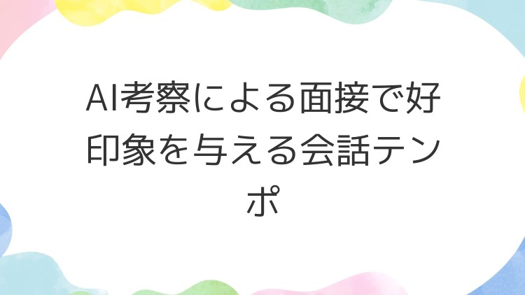 AI考察による面接で好印象を与える会話テンポ