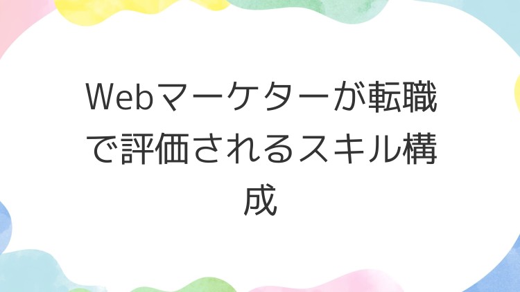 Webマーケターが転職で評価されるスキル構成