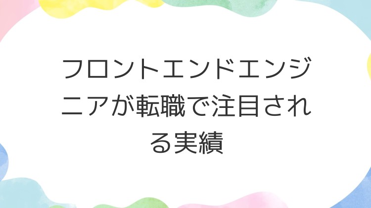 フロントエンドエンジニアが転職で注目される実績