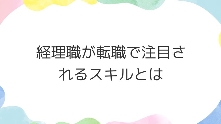 経理職が転職で注目されるスキルとは