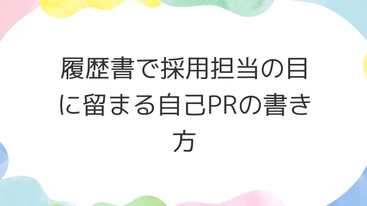 履歴書で採用担当の目に留まる自己PRの書き方