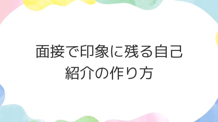 面接で印象に残る自己紹介の作り方