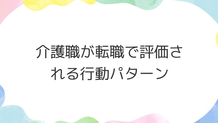 介護職が転職で評価される行動パターン