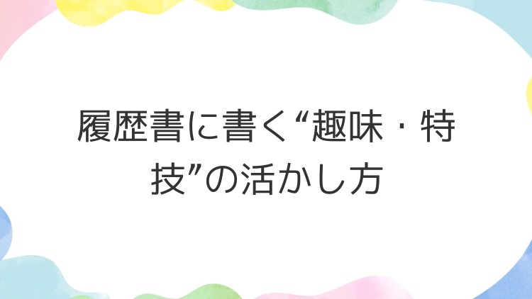 履歴書に書く“趣味・特技”の活かし方